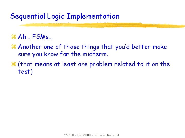 Sequential Logic Implementation z Ah… FSMs… z Another one of those things that you’d