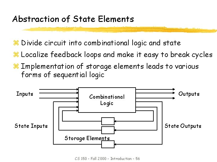 Abstraction of State Elements z Divide circuit into combinational logic and state z Localize