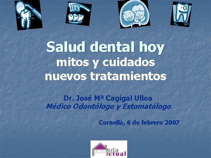 Salud dental hoy mitos y cuidados nuevos tratamientos Dr. José Mª Cagigal Ulloa Médico