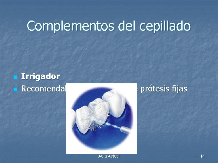 Complementos del cepillado n n Irrigador Recomendable en presencia de prótesis fijas Aula Actual