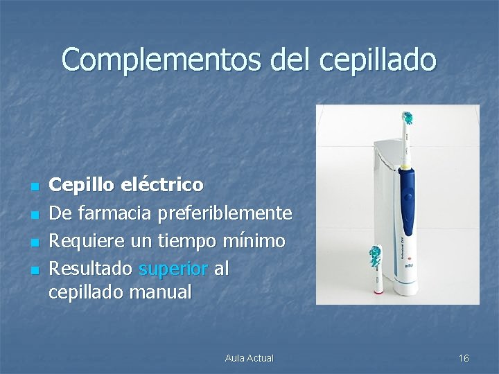 Complementos del cepillado n n Cepillo eléctrico De farmacia preferiblemente Requiere un tiempo mínimo