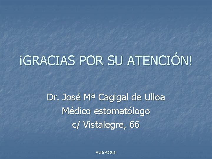 ¡GRACIAS POR SU ATENCIÓN! Dr. José Mª Cagigal de Ulloa Médico estomatólogo c/ Vistalegre,