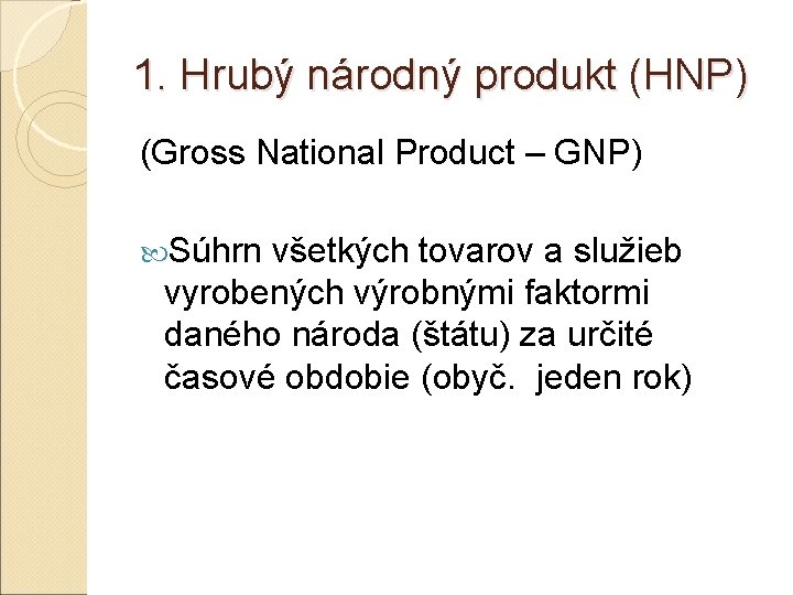 1. Hrubý národný produkt (HNP) (Gross National Product – GNP) Súhrn všetkých tovarov a