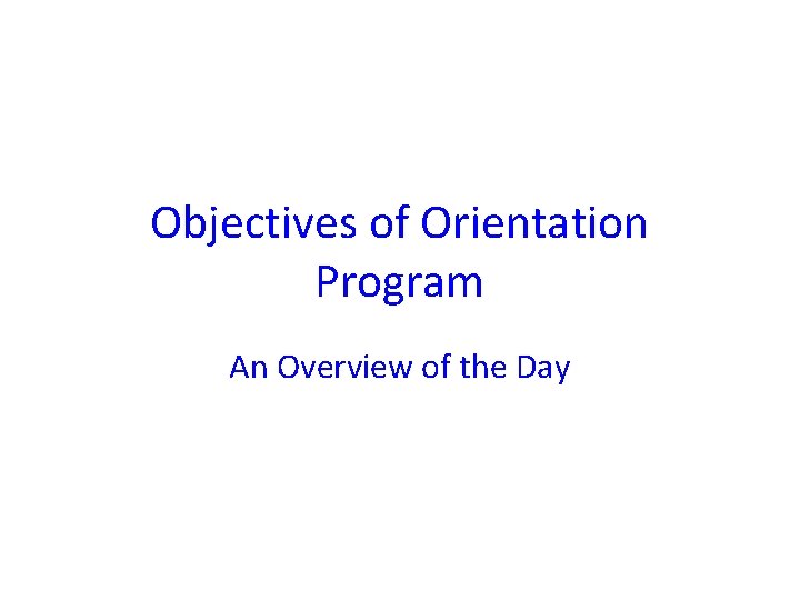Objectives of Orientation Program An Overview of the Day 