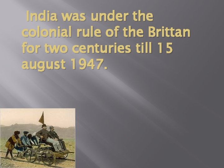 India was under the colonial rule of the Brittan for two centuries till 15