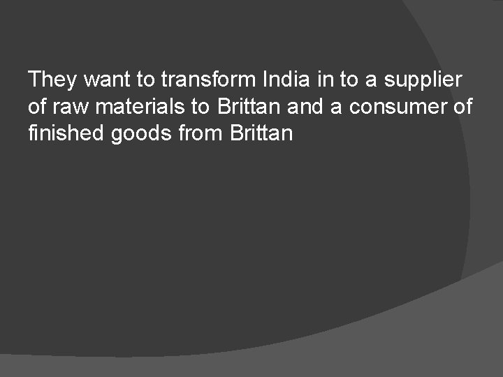 They want to transform India in to a supplier of raw materials to Brittan