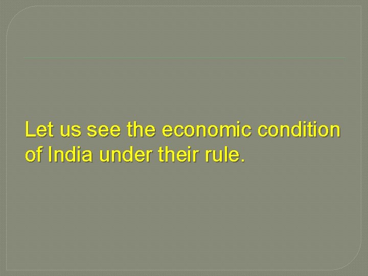 Let us see the economic condition of India under their rule. 