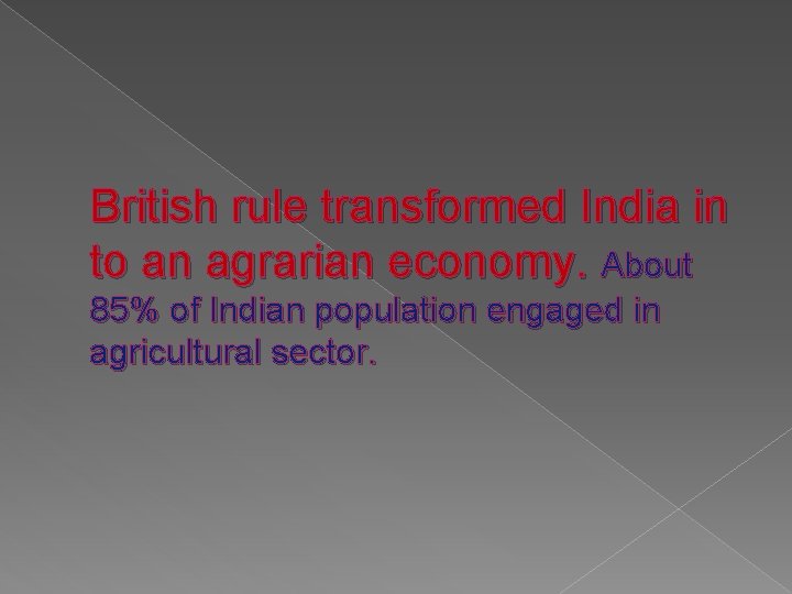 British rule transformed India in to an agrarian economy. About 85% of Indian population