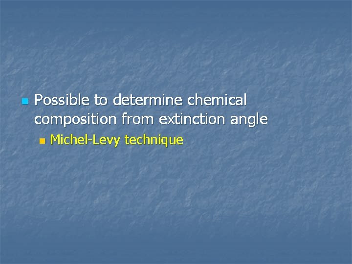 n Possible to determine chemical composition from extinction angle n Michel-Levy technique 