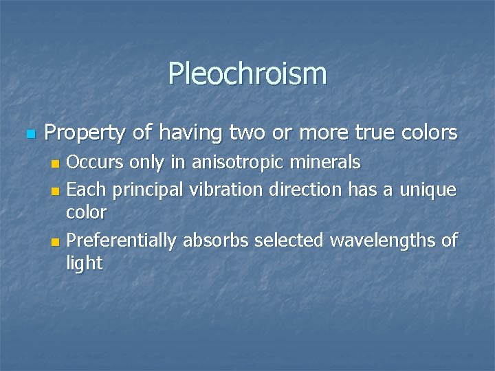 Pleochroism n Property of having two or more true colors Occurs only in anisotropic