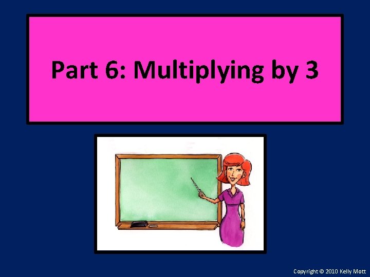 Part 6: Multiplying by 3 Copyright © 2010 Kelly Mott 