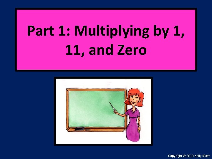 Part 1: Multiplying by 1, 11, and Zero Copyright © 2010 Kelly Mott 