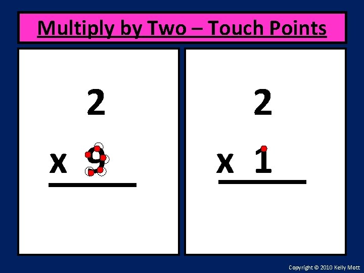 Multiply by Two – Touch Points 2 x 9 2 x 1 Copyright ©