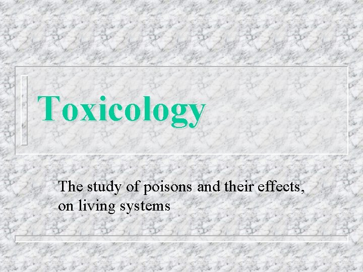 Toxicology The study of poisons and their effects, on living systems 