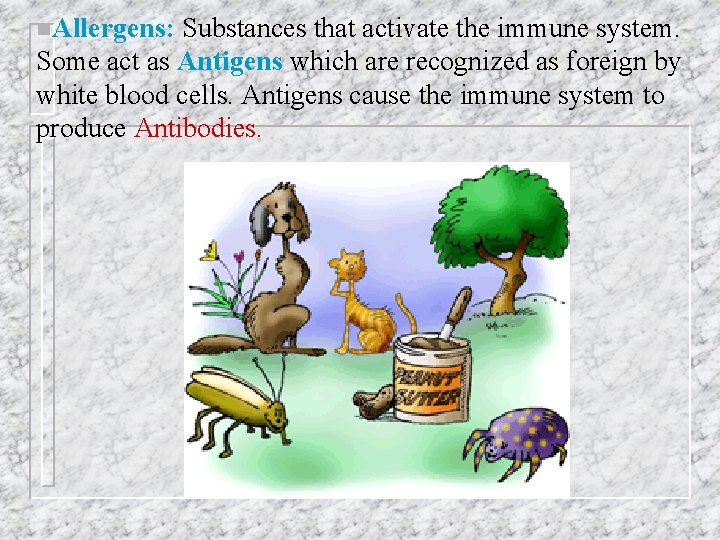 n. Allergens: Substances that activate the immune system. Some act as Antigens which are