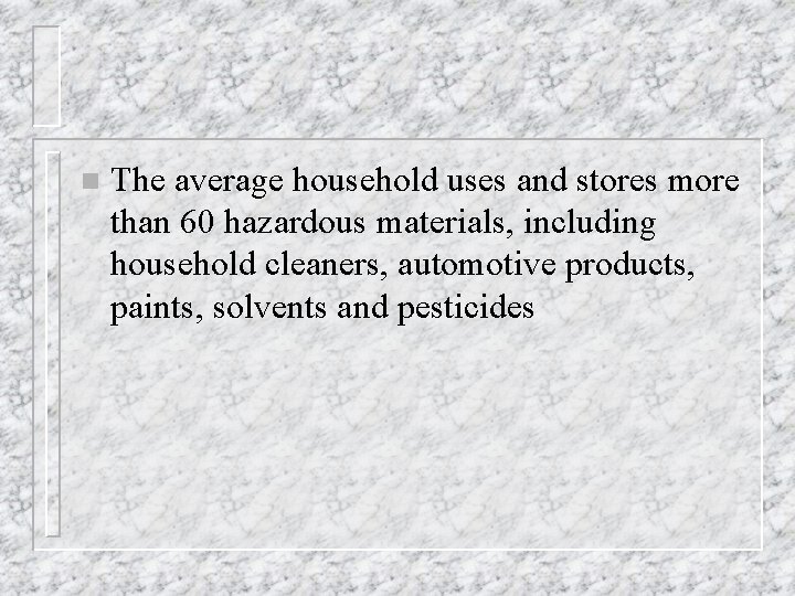 n The average household uses and stores more than 60 hazardous materials, including household