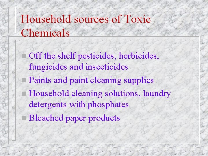 Household sources of Toxic Chemicals Off the shelf pesticides, herbicides, fungicides and insecticides n