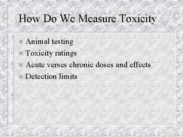 How Do We Measure Toxicity Animal testing n Toxicity ratings n Acute verses chronic