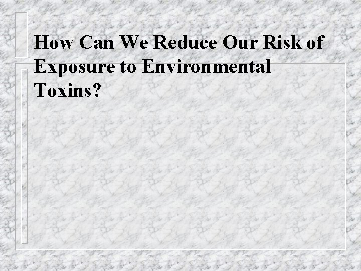 How Can We Reduce Our Risk of Exposure to Environmental Toxins? 