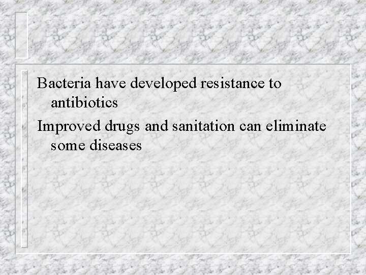 Bacteria have developed resistance to antibiotics Improved drugs and sanitation can eliminate some diseases