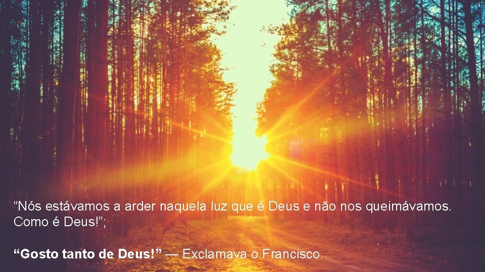 “Nós estávamos a arder naquela luz que é Deus e não nos queimávamos. Como