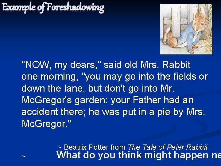 Example of Foreshadowing "NOW, my dears, " said old Mrs. Rabbit one morning, "you