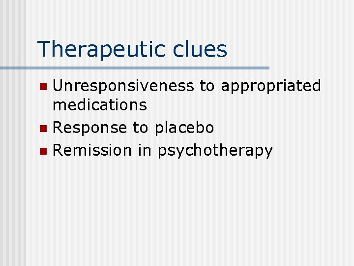 Therapeutic clues Unresponsiveness to appropriated medications n Response to placebo n Remission in psychotherapy