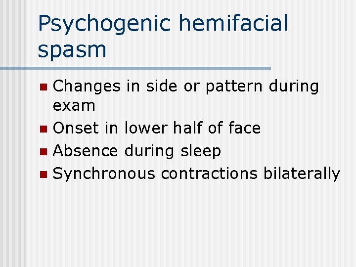 Psychogenic hemifacial spasm Changes in side or pattern during exam n Onset in lower
