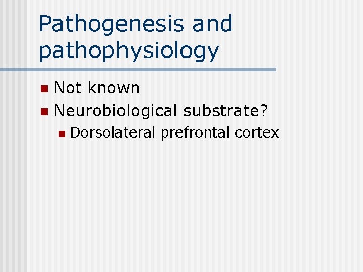 Pathogenesis and pathophysiology Not known n Neurobiological substrate? n n Dorsolateral prefrontal cortex 