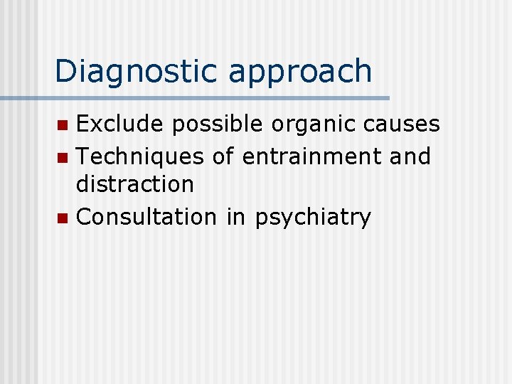 Diagnostic approach Exclude possible organic causes n Techniques of entrainment and distraction n Consultation