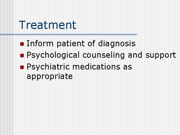 Treatment Inform patient of diagnosis n Psychological counseling and support n Psychiatric medications as