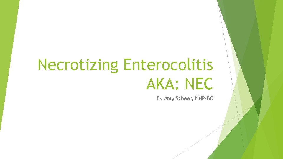 Necrotizing Enterocolitis AKA: NEC By Amy Scheer, NNP-BC 