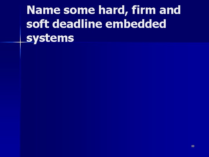 Name some hard, firm and soft deadline embedded systems 88 