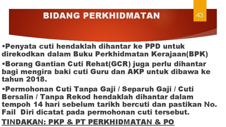 BIDANG PERKHIDMATAN 43 • Penyata cuti hendaklah dihantar ke PPD untuk direkodkan dalam Buku