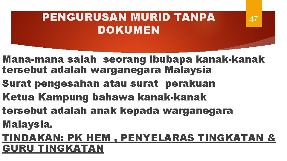 PENGURUSAN MURID TANPA DOKUMEN 47 Mana-mana salah seorang ibubapa kanak-kanak tersebut adalah warganegara Malaysia