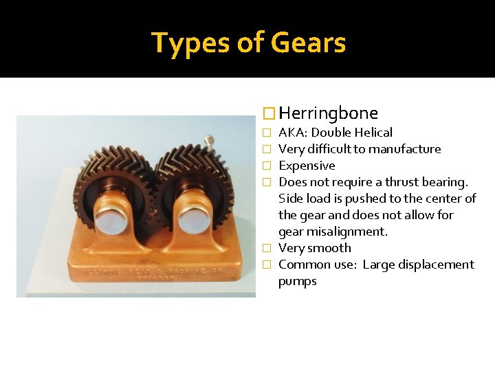 Types of Gears � Herringbone AKA: Double Helical Very difficult to manufacture Expensive Does