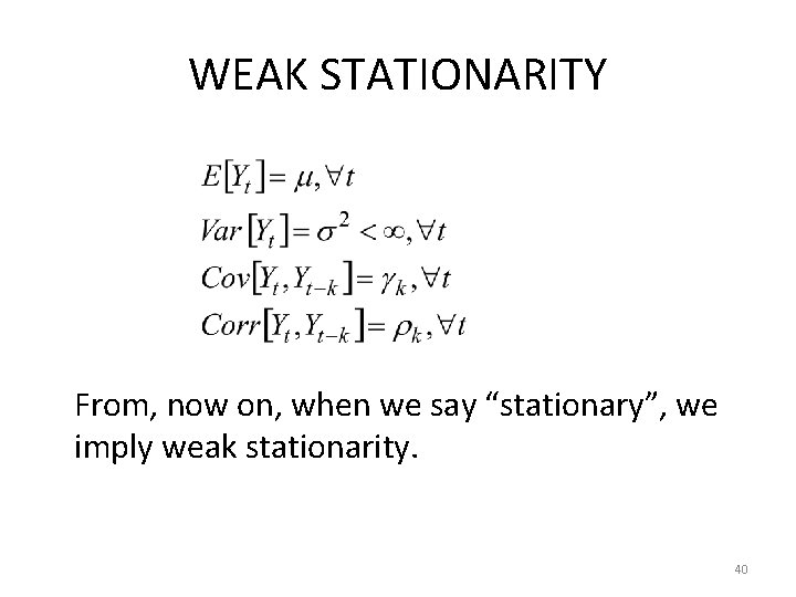 WEAK STATIONARITY From, now on, when we say “stationary”, we imply weak stationarity. 40 WEAK STATIONARITY From, now on, when we say “stationary”, we imply weak stationarity. 40