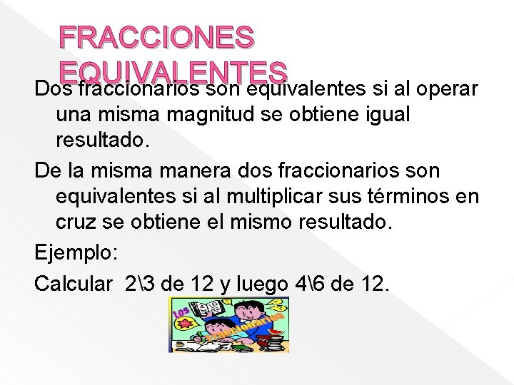 FRACCIONES EQUIVALENTES Dos fraccionarios son equivalentes si al operar una misma magnitud se obtiene