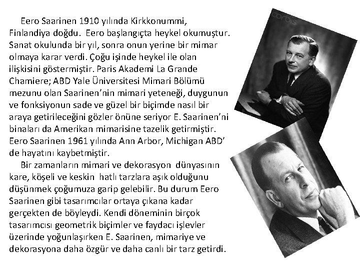  Eero Saarinen 1910 yılında Kirkkonummi, Finlandiya doğdu. Eero başlangıçta heykel okumuştur. Sanat okulunda