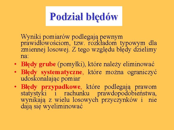 Podział błędów Wyniki pomiarów podlegają pewnym prawidłowościom, tzw. rozkładom typowym dla zmiennej losowej. Z
