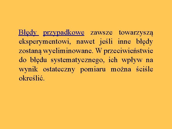  Błędy przypadkowe zawsze towarzyszą eksperymentowi, nawet jeśli inne błędy zostaną wyeliminowane. W przeciwieństwie