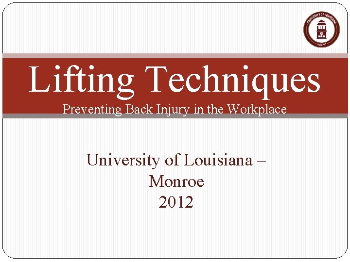 Lifting Techniques Preventing Back Injury in the Workplace University of Louisiana – Monroe 2012