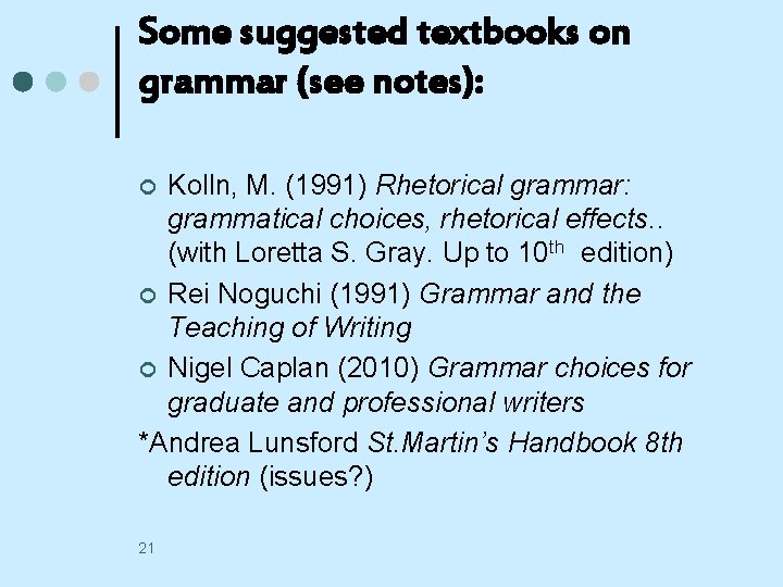 Some suggested textbooks on grammar (see notes): Kolln, M. (1991) Rhetorical grammar: grammatical choices,