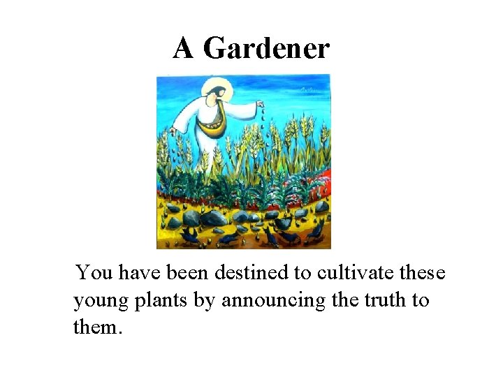 A Gardener You have been destined to cultivate these young plants by announcing the
