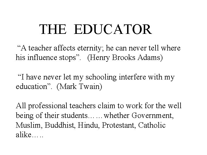 THE EDUCATOR “A teacher affects eternity; he can never tell where his influence stops”.