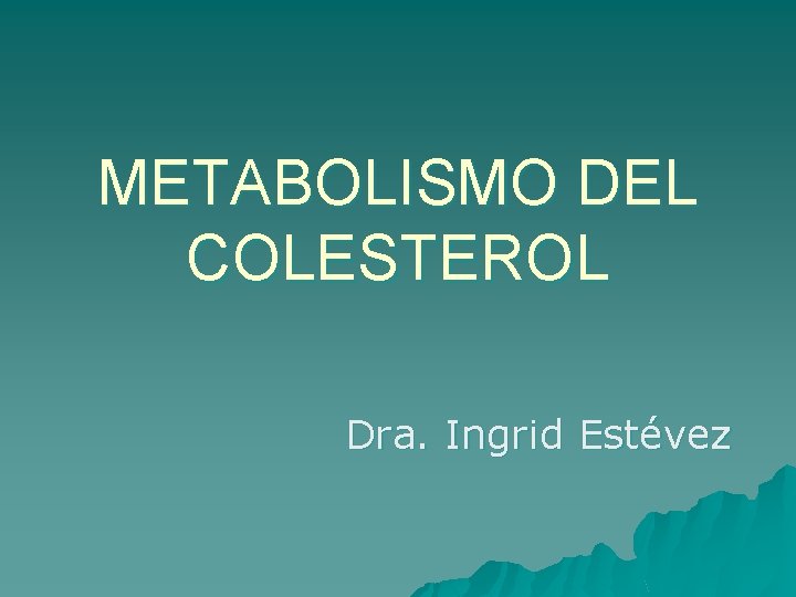 METABOLISMO DEL COLESTEROL Dra. Ingrid Estévez 