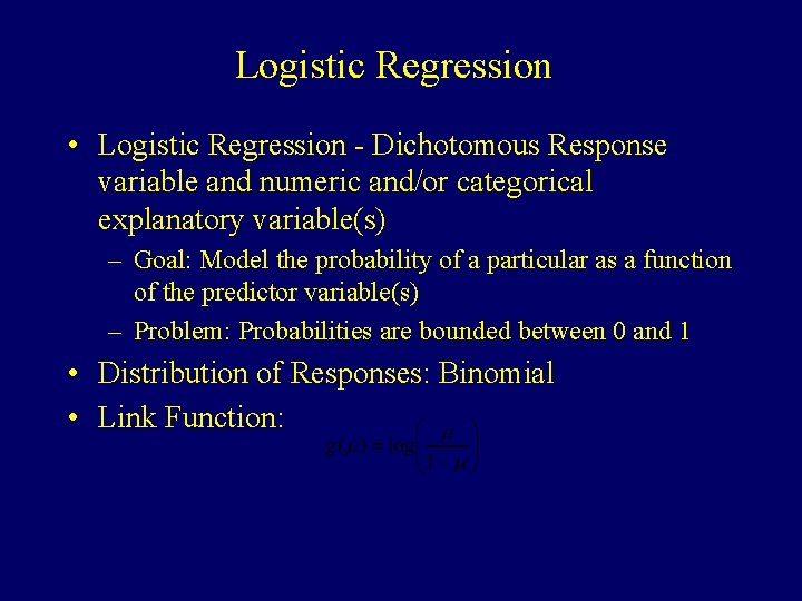 Logistic Regression • Logistic Regression - Dichotomous Response variable and numeric and/or categorical explanatory