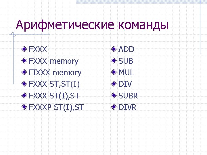 Арифметические команды FXXX memory FIXXX memory FXXX ST, ST(I) FXXX ST(I), ST FXXXP ST(I),