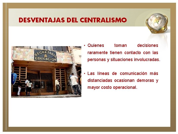 DESVENTAJAS DEL CENTRALISMO • Quienes toman decisiones raramente tienen contacto con las personas y