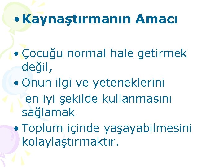  • Kaynaştırmanın Amacı • Çocuğu normal hale getirmek değil, • Onun ilgi ve